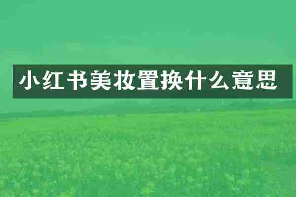 小红书美妆置换什么意思