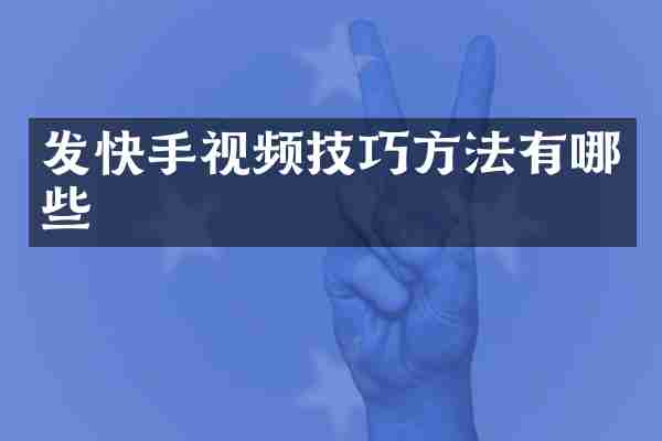 发快手视频技巧方法有哪些