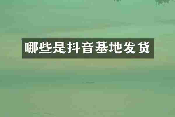 哪些是抖音基地发货