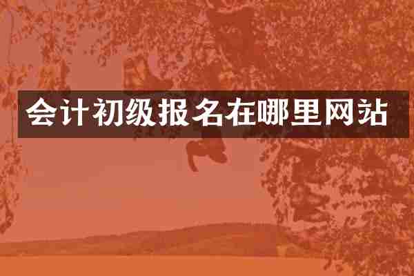 会计初级报名在哪里网站