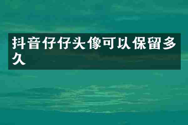 抖音仔仔头像可以保留多久