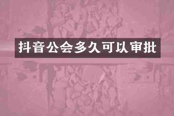 抖音公会多久可以审批
