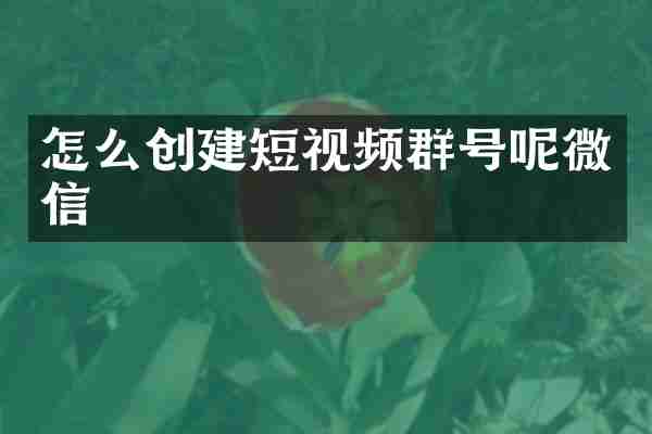 怎么创建短视频群号呢微信