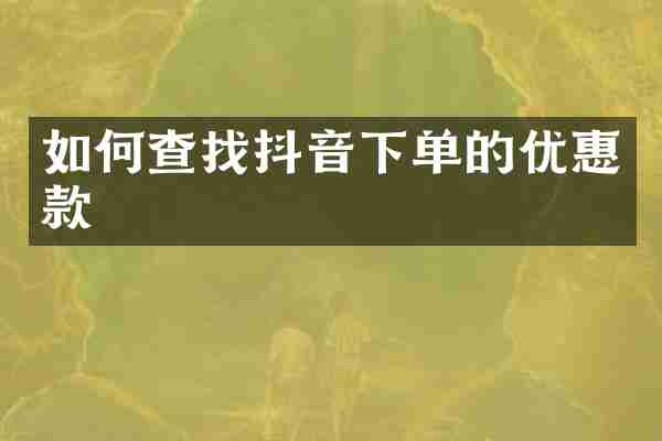 如何查找抖音下单的优惠款