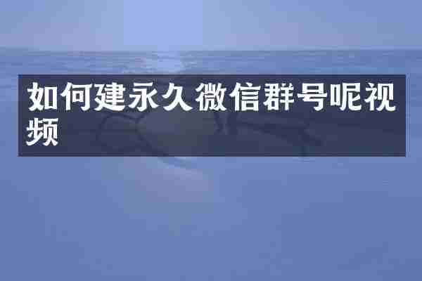 如何建永久微信群号呢视频