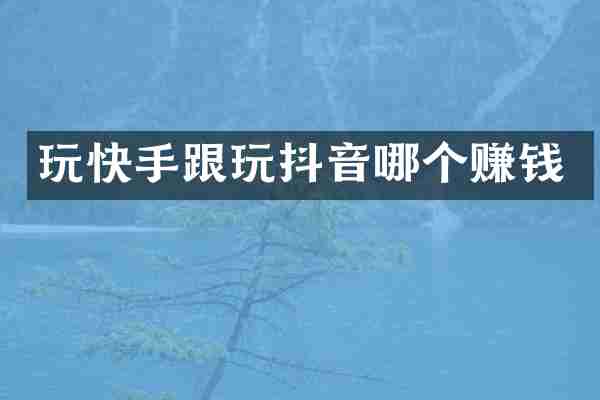 玩快手跟玩抖音哪个赚钱