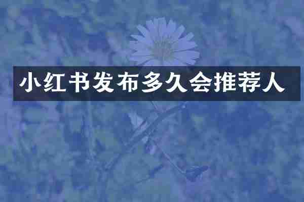 小红书发布多久会推荐人