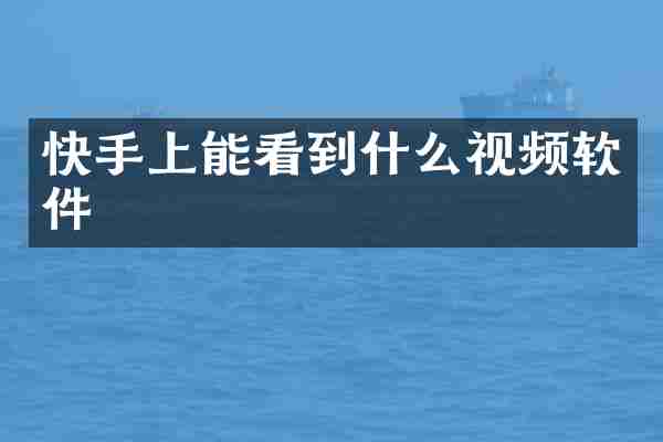 快手上能看到什么视频软件