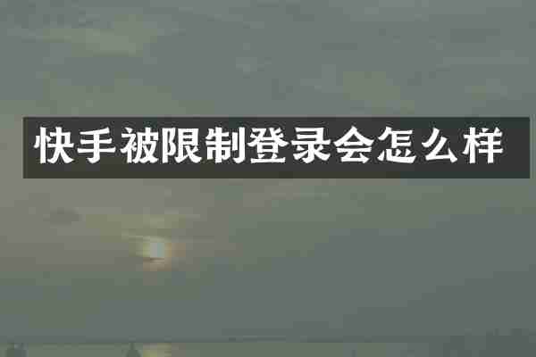 快手被限制登录会怎么样