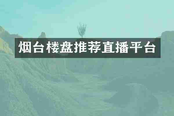 烟台楼盘推荐直播平台