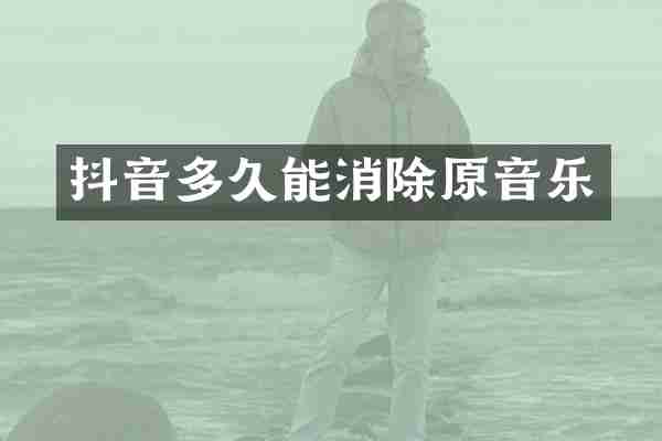抖音多久能消除原音乐