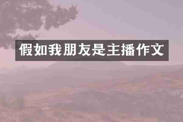 假如我朋友是主播作文