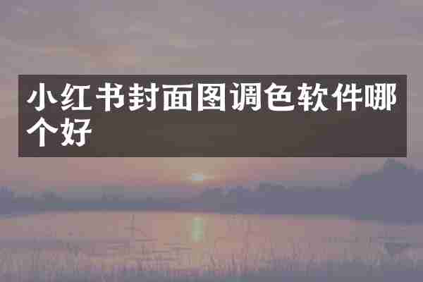小红书封面图调色软件哪个好
