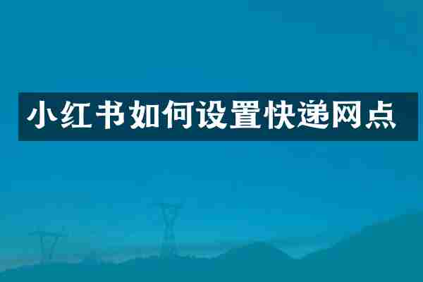 小红书如何设置快递网点