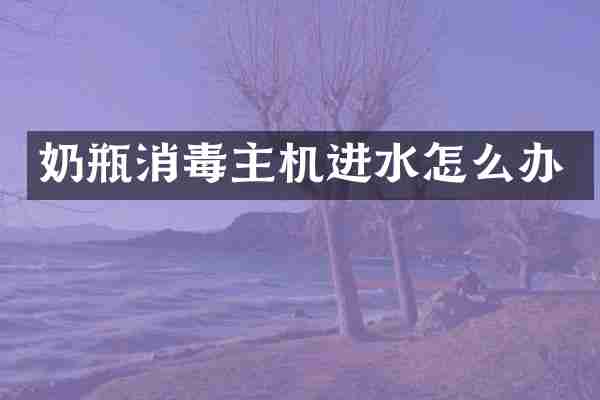 奶瓶消毒主机进水怎么办