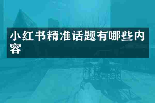 小红书精准话题有哪些内容