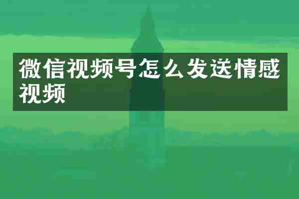 微信视频号怎么发送情感视频