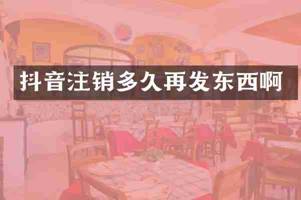 抖音注销多久再发东西啊