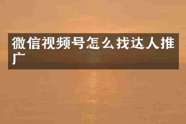 微信视频号怎么找达人推广