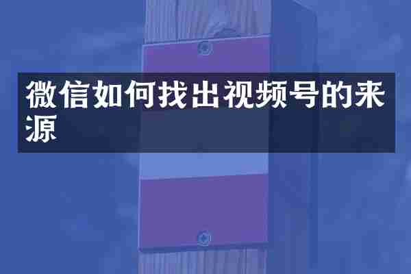 微信如何找出视频号的来源
