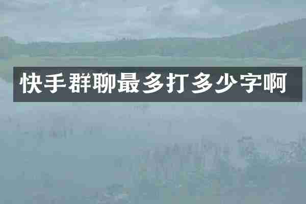 快手群聊最多打多少字啊