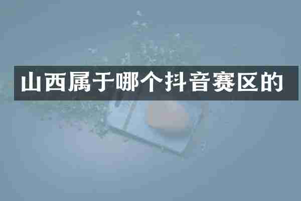 山西属于哪个抖音赛区的