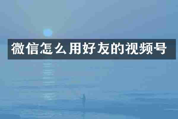 微信怎么用好友的视频号
