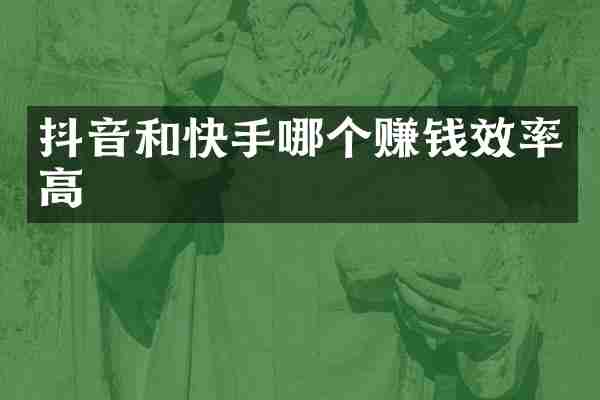 抖音和快手哪个赚钱效率高