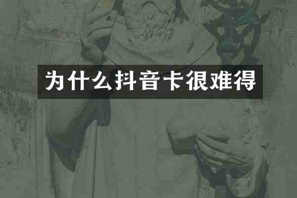 为什么抖音卡很难得
