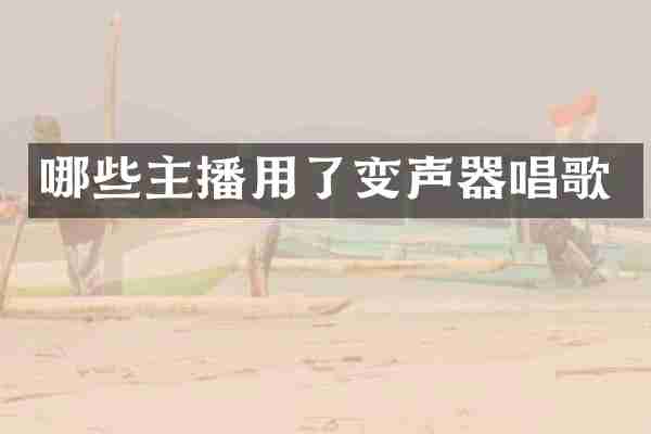 哪些主播用了变声器唱歌
