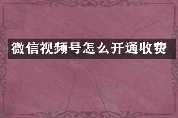 微信视频号怎么开通收费