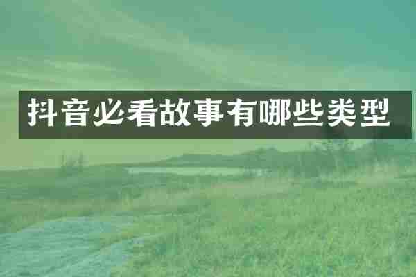 抖音必看故事有哪些类型