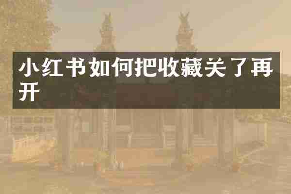 小红书如何把收藏关了再开