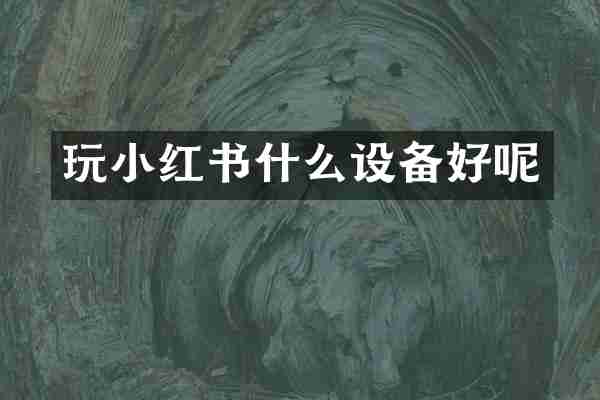 玩小红书什么设备好呢