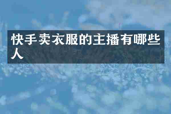 快手卖衣服的主播有哪些人