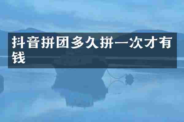 抖音拼团多久拼一次才有钱