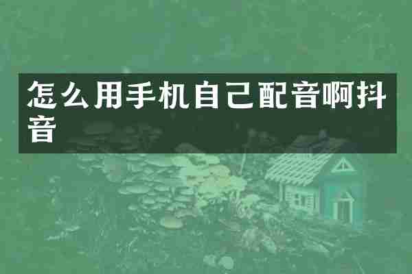 怎么用手机自己配音啊抖音