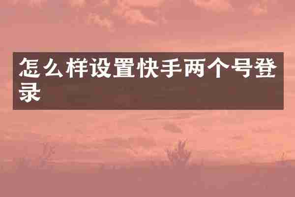 怎么样设置快手两个号登录