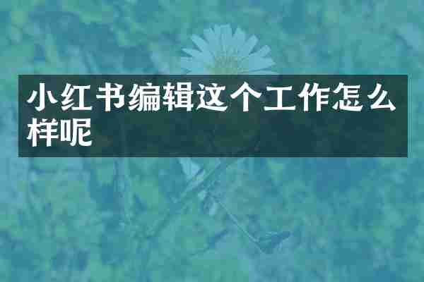 小红书编辑这个工作怎么样呢