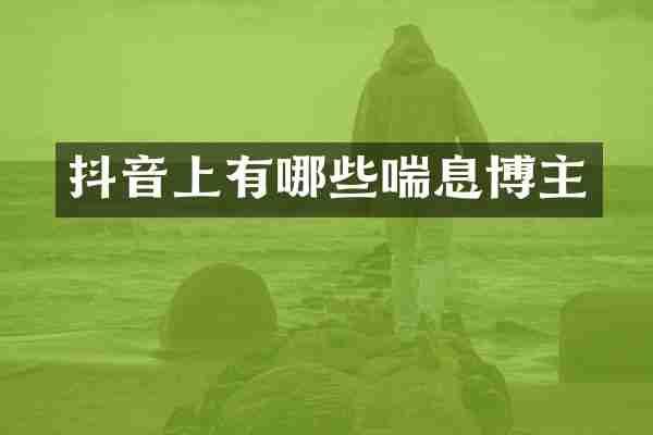 抖音上有哪些喘息博主