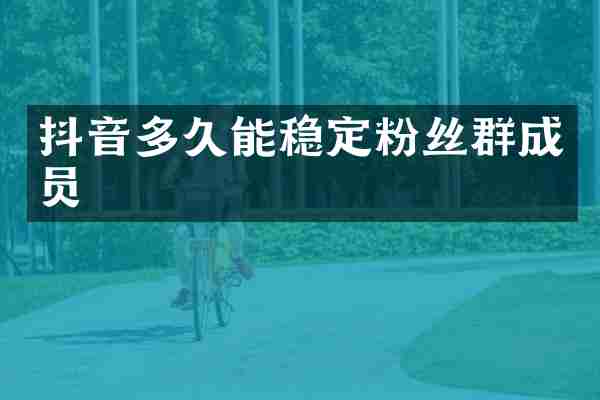 抖音多久能稳定粉丝群成员