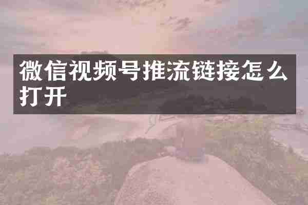 微信视频号推流链接怎么打开