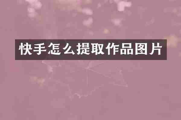 快手怎么提取作品图片