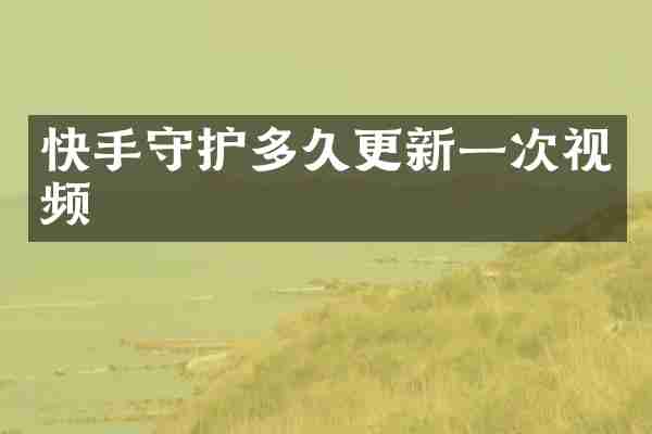 快手守护多久更新一次视频