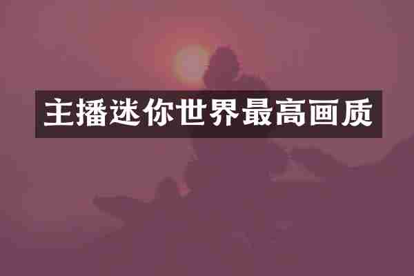 主播迷你世界最高画质