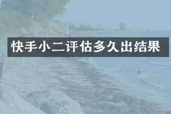 快手小二评估多久出结果