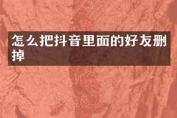 怎么把抖音里面的好友删掉