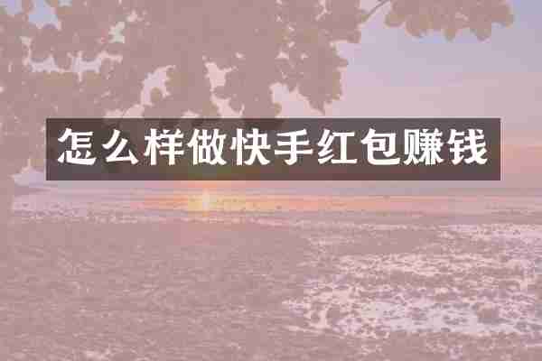 怎么样做快手红包赚钱