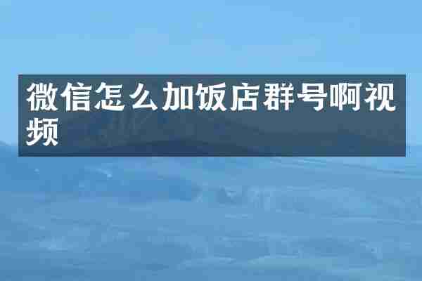 微信怎么加饭店群号啊视频