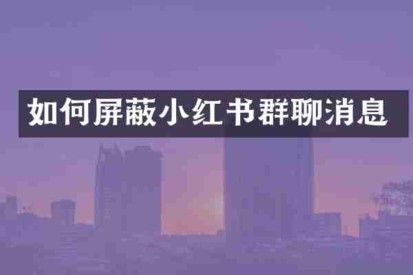 如何屏蔽小红书群聊消息